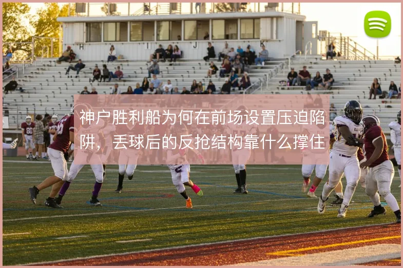 神户胜利船为何在前场设置压迫陷阱,丢球后的反抢结构靠什么撑住