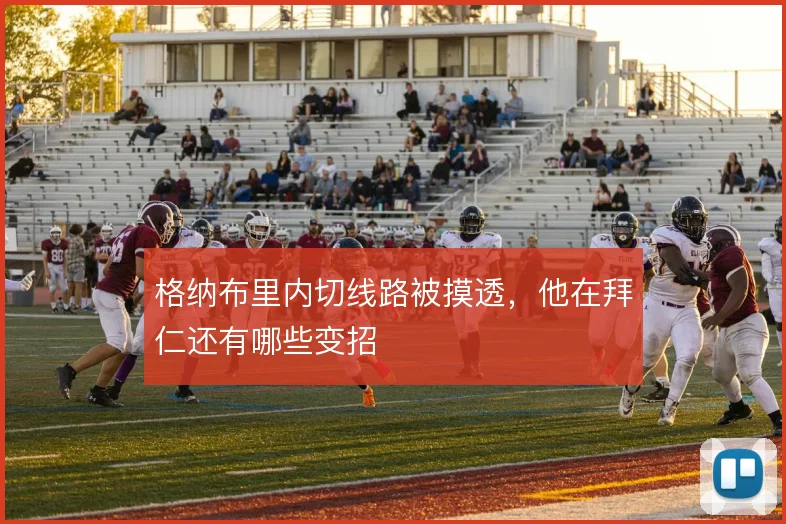 格纳布里内切线路被摸透,他在拜仁还有哪些变招
