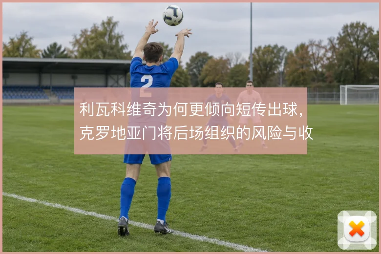 利瓦科维奇为何更倾向短传出球，克罗地亚门将后场组织的风险与收益权衡
