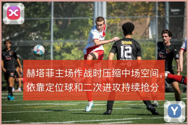 赫塔菲主场作战时压缩中场空间,依靠定位球和二次进攻持续抢分