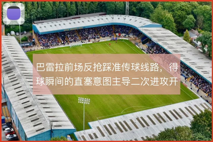 巴雷拉前场反抢踩准传球线路,得球瞬间的直塞意图主导二次进攻开局
