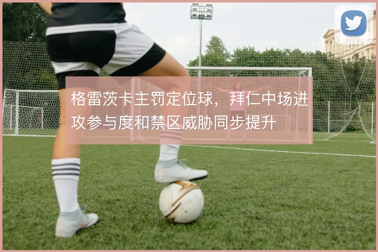 格雷茨卡主罚定位球，拜仁中场进攻参与度和禁区威胁同步提升