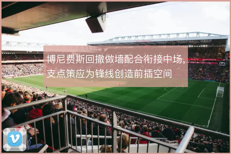 博尼费斯回撤做墙配合衔接中场,支点策应为锋线创造前插空间