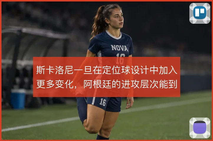 斯卡洛尼一旦在定位球设计中加入更多变化，阿根廷的进攻层次能到哪一步