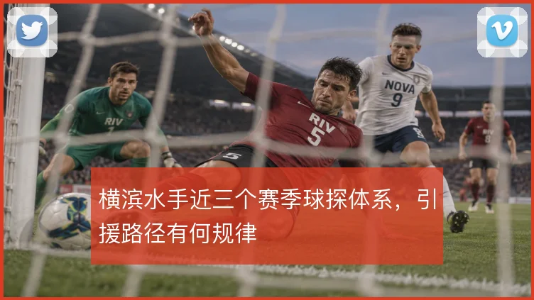 横滨水手近三个赛季球探体系，引援路径有何规律