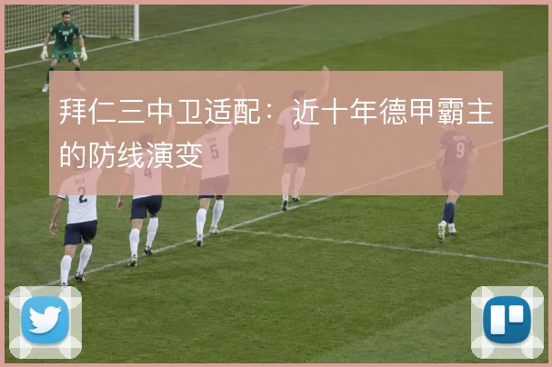 拜仁三中卫适配:近十年德甲霸主的防线演变