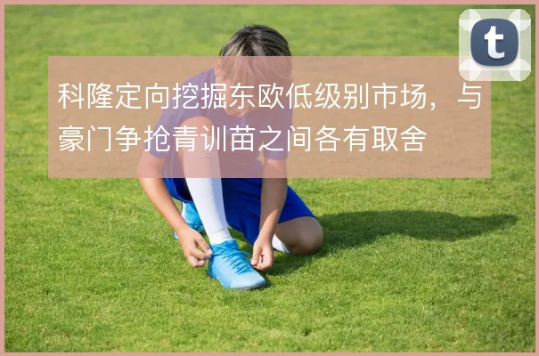 科隆定向挖掘东欧低级别市场,与豪门争抢青训苗之间各有取舍