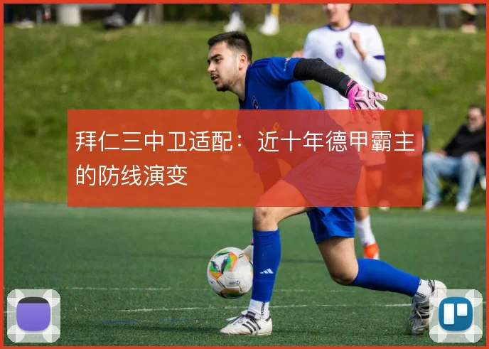 拜仁三中卫适配:近十年德甲霸主的防线演变