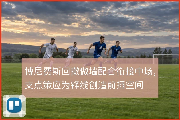 博尼费斯回撤做墙配合衔接中场,支点策应为锋线创造前插空间