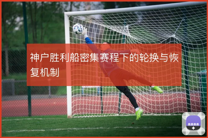 神户胜利船密集赛程下的轮换与恢复机制