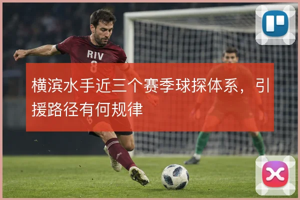 横滨水手近三个赛季球探体系，引援路径有何规律