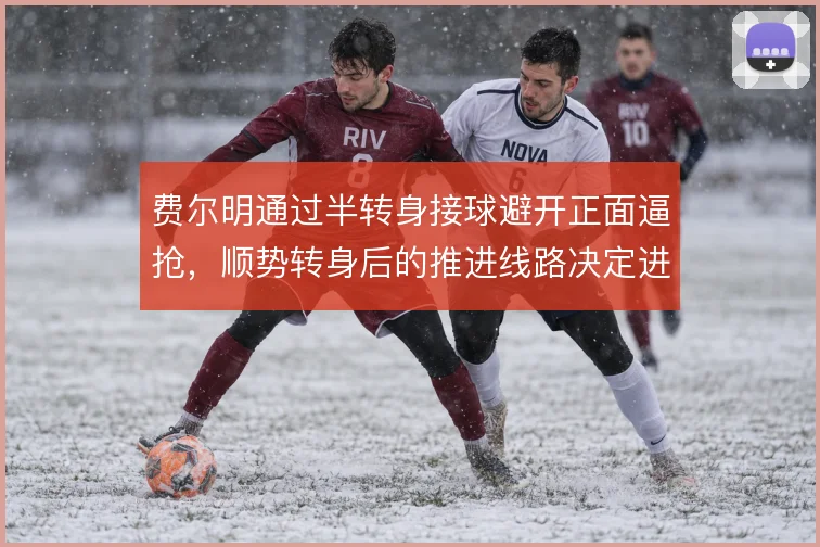 费尔明通过半转身接球避开正面逼抢，顺势转身后的推进线路决定进攻节奏