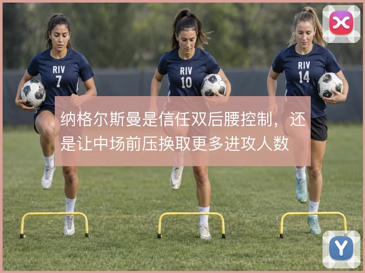 纳格尔斯曼是信任双后腰控制,还是让中场前压换取更多进攻人数