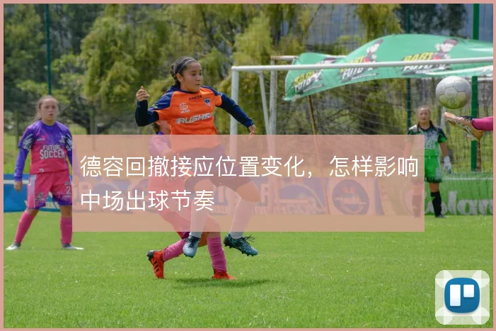 德容回撤接应位置变化，怎样影响中场出球节奏
