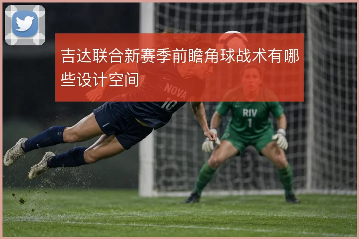 吉达联合新赛季前瞻角球战术有哪些设计空间