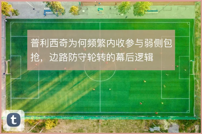 普利西奇为何频繁内收参与弱侧包抢，边路防守轮转的幕后逻辑