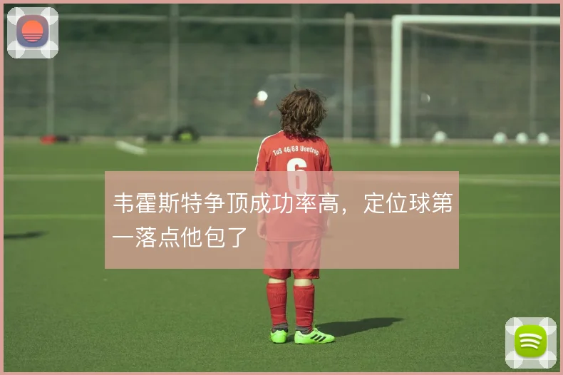 韦霍斯特争顶成功率高,定位球第一落点他包了