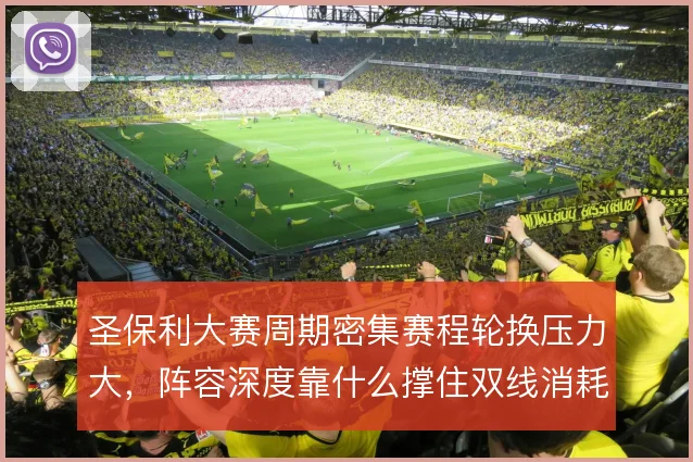 圣保利大赛周期密集赛程轮换压力大，阵容深度靠什么撑住双线消耗