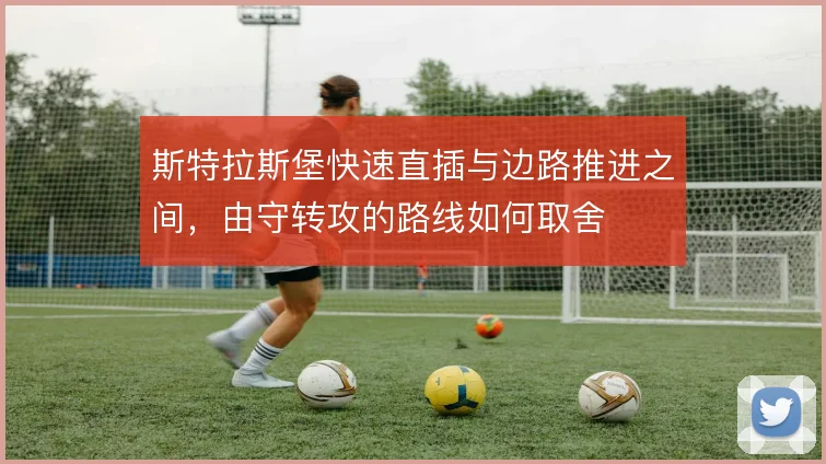 斯特拉斯堡快速直插与边路推进之间，由守转攻的路线如何取舍