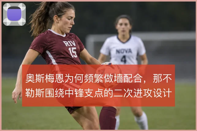 奥斯梅恩为何频繁做墙配合，那不勒斯围绕中锋支点的二次进攻设计