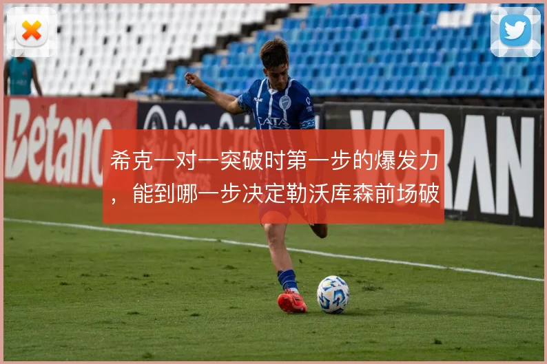 希克一对一突破时第一步的爆发力,能到哪一步决定勒沃库森前场破局质量