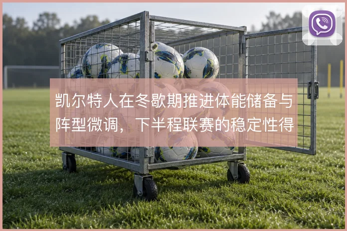 凯尔特人在冬歇期推进体能储备与阵型微调,下半程联赛的稳定性得到保障