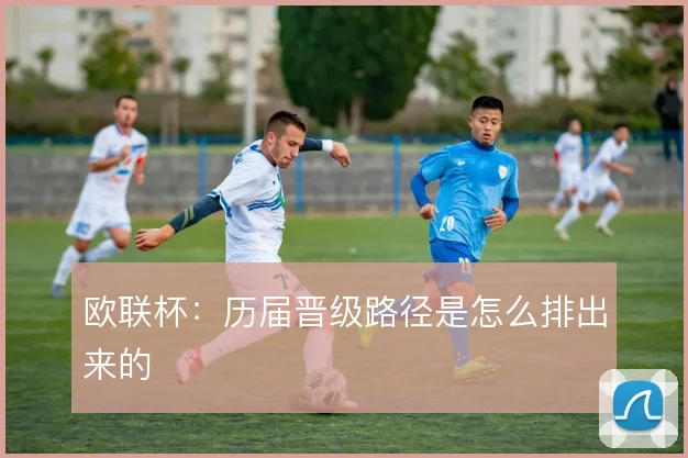 欧联杯：历届晋级路径是怎么排出来的