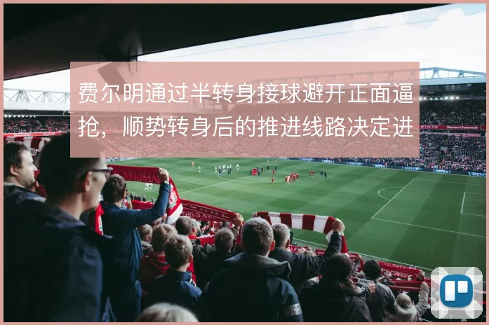 费尔明通过半转身接球避开正面逼抢，顺势转身后的推进线路决定进攻节奏