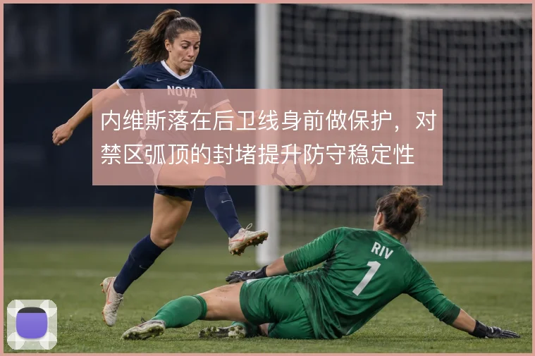 内维斯落在后卫线身前做保护，对禁区弧顶的封堵提升防守稳定性