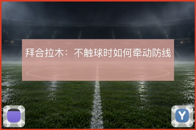 拜合拉木:不触球时如何牵动防线