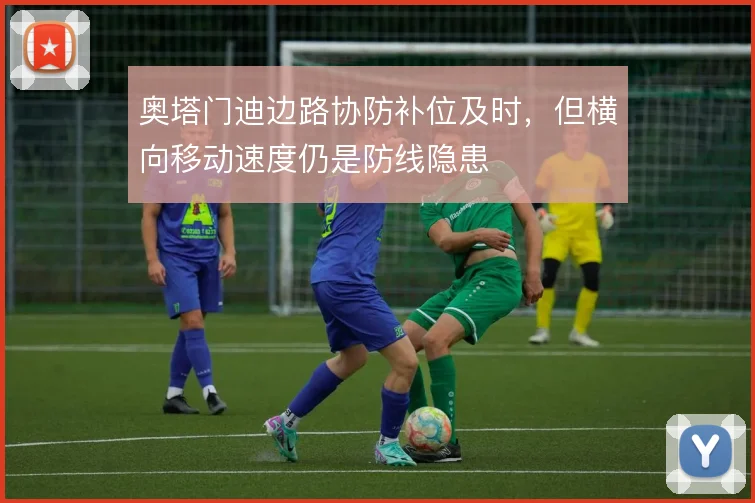 奥塔门迪边路协防补位及时,但横向移动速度仍是防线隐患