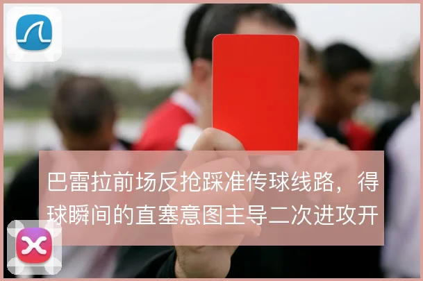 巴雷拉前场反抢踩准传球线路,得球瞬间的直塞意图主导二次进攻开局