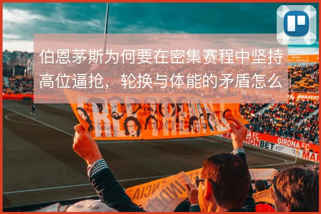 伯恩茅斯为何要在密集赛程中坚持高位逼抢，轮换与体能的矛盾怎么解