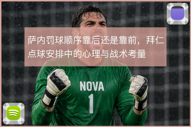 萨内罚球顺序靠后还是靠前,拜仁点球安排中的心理与战术考量