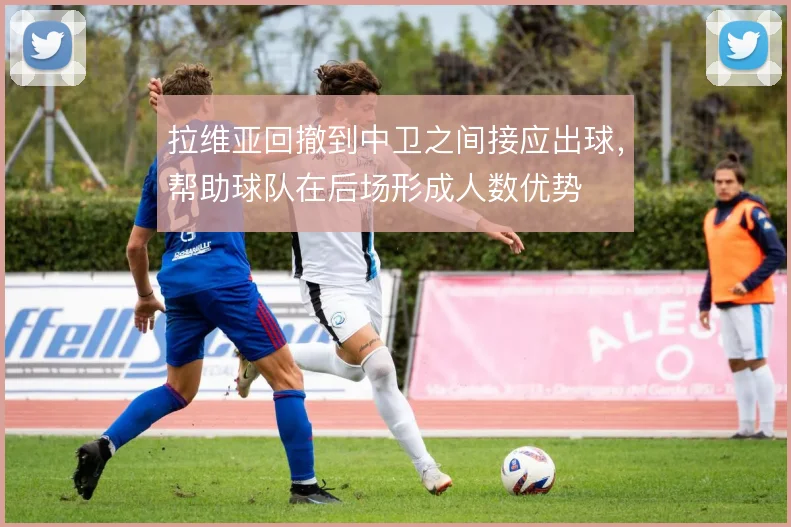 拉维亚回撤到中卫之间接应出球，帮助球队在后场形成人数优势