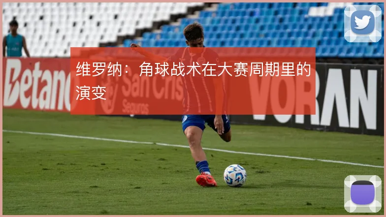 维罗纳:角球战术在大赛周期里的演变