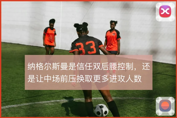 纳格尔斯曼是信任双后腰控制,还是让中场前压换取更多进攻人数