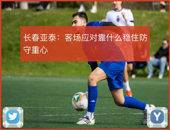长春亚泰：客场应对靠什么稳住防守重心