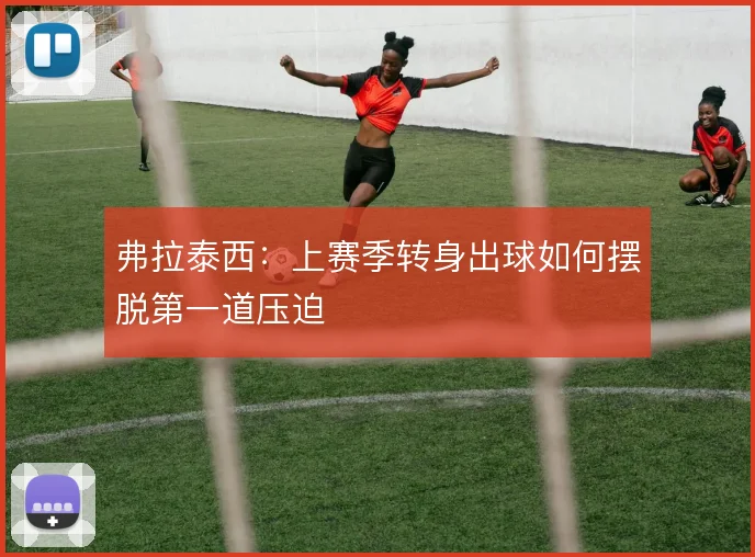 弗拉泰西:上赛季转身出球如何摆脱第一道压迫